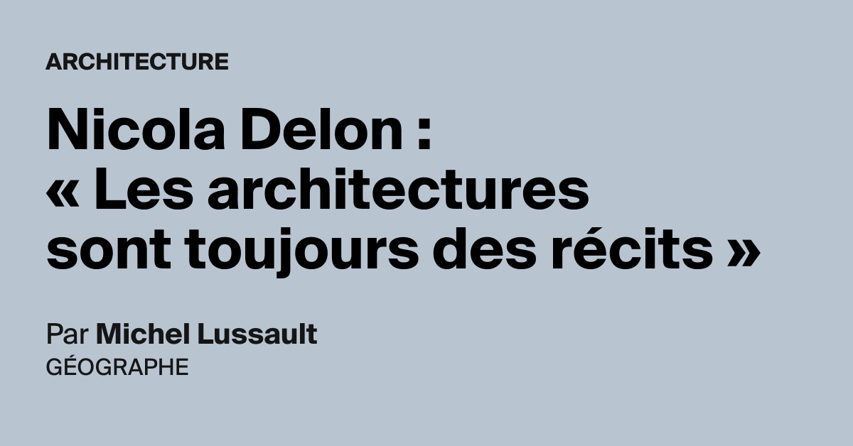 Nicola Delon : « Les architectures sont toujours des récits »