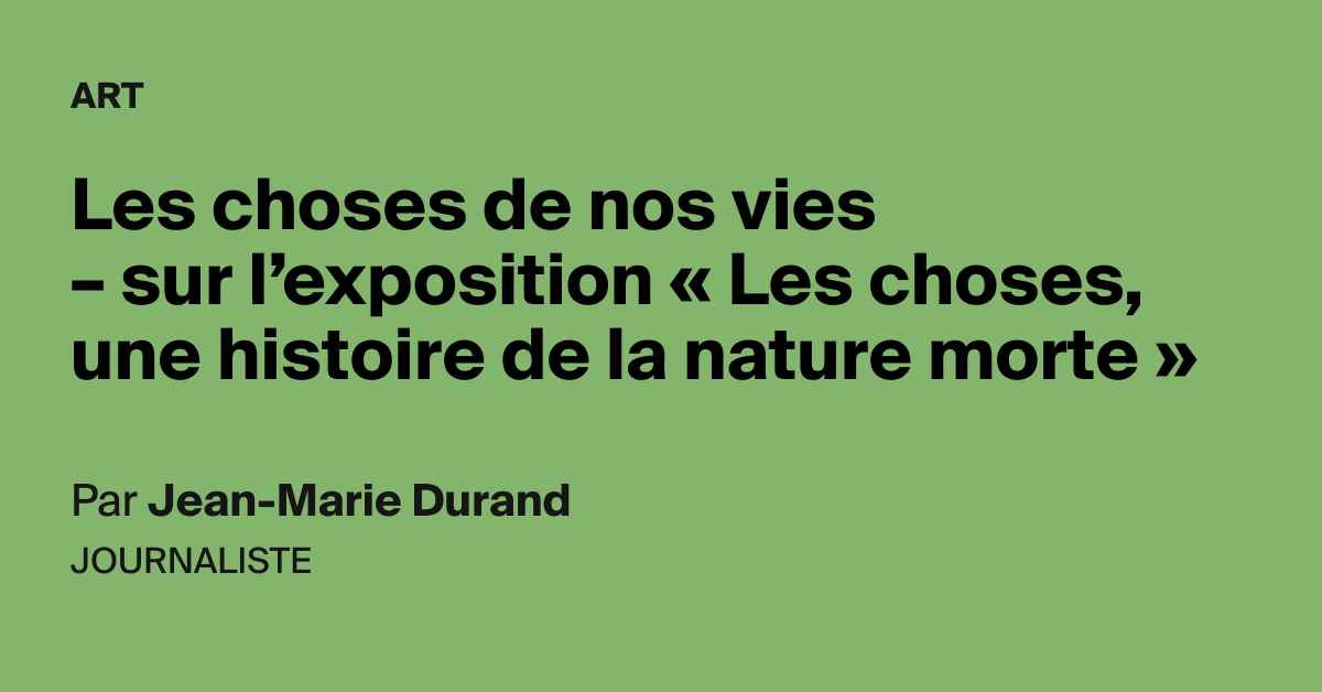 Sur L’exposition "Les Choses, Une Histoire De La Nature Morte" - AOC