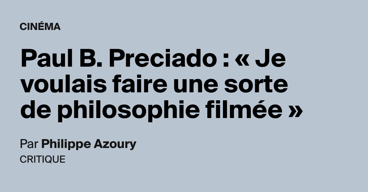 Paul B. Preciado : « Je Voulais Faire Une Sorte De Philosophie Filmée ...