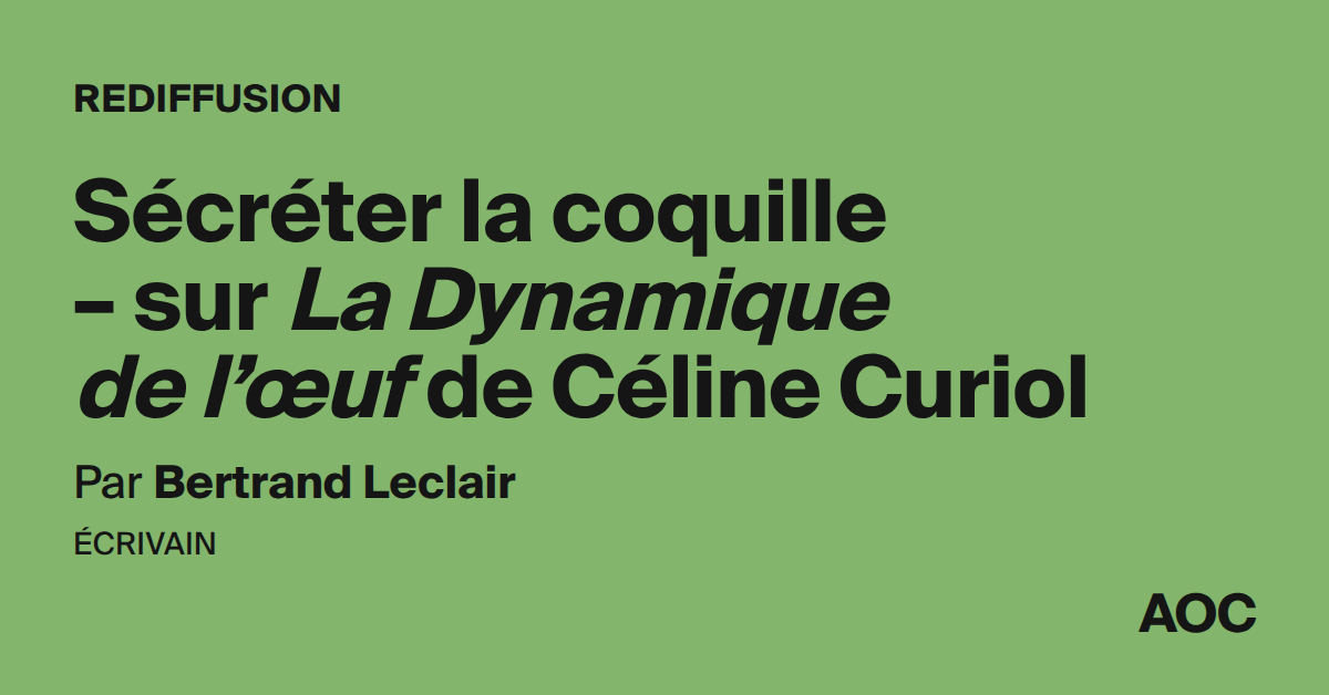 Sécréter la coquille – sur La Dynamique de l’œuf de Céline Curiol